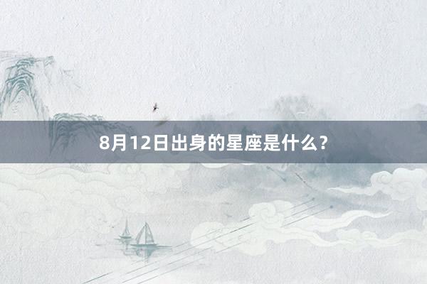 8月12日出身的星座是什么？